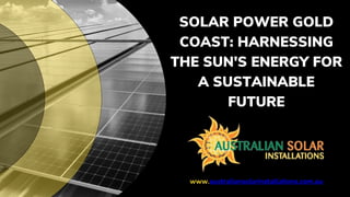 SOLAR POWER GOLD
COAST: HARNESSING
THE SUN'S ENERGY FOR
A SUSTAINABLE
FUTURE
www.australiansolarinstallations.com.au
 