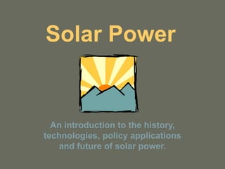 Solar Power
An introduction to the history,
technologies, policy applications
and future of solar power.
 