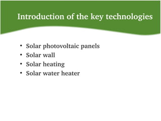 Introduction of the key technologies
• Solar photovoltaic panels 
• Solar wall
• Solar heating
• Solar water heater
 