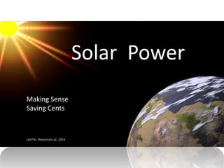 Solar Power 
Karen Erdman 
Lamar Erdman 
Solar Power 
Making Sense 
Saving Cents 
LamTec Resources LLC 2014 
 