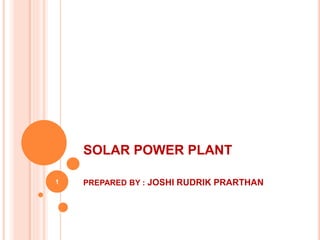 SOLAR POWER PLANT
PREPARED BY : JOSHI RUDRIK PRARTHAN1
 