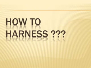 HOW TO
HARNESS ???
 