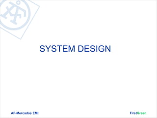 SYSTEM DESIGN




AF-Mercados EMI                   FirstGreen
 