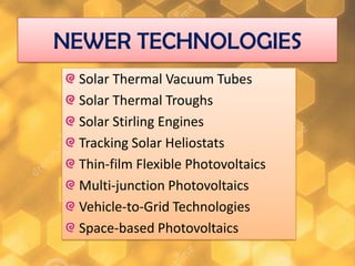 NEWER TECHNOLOGIES
Solar Thermal Vacuum Tubes
Solar Thermal Troughs
Solar Stirling Engines
Tracking Solar Heliostats
Thin-film Flexible Photovoltaics
Multi-junction Photovoltaics
Vehicle-to-Grid Technologies
Space-based Photovoltaics

 