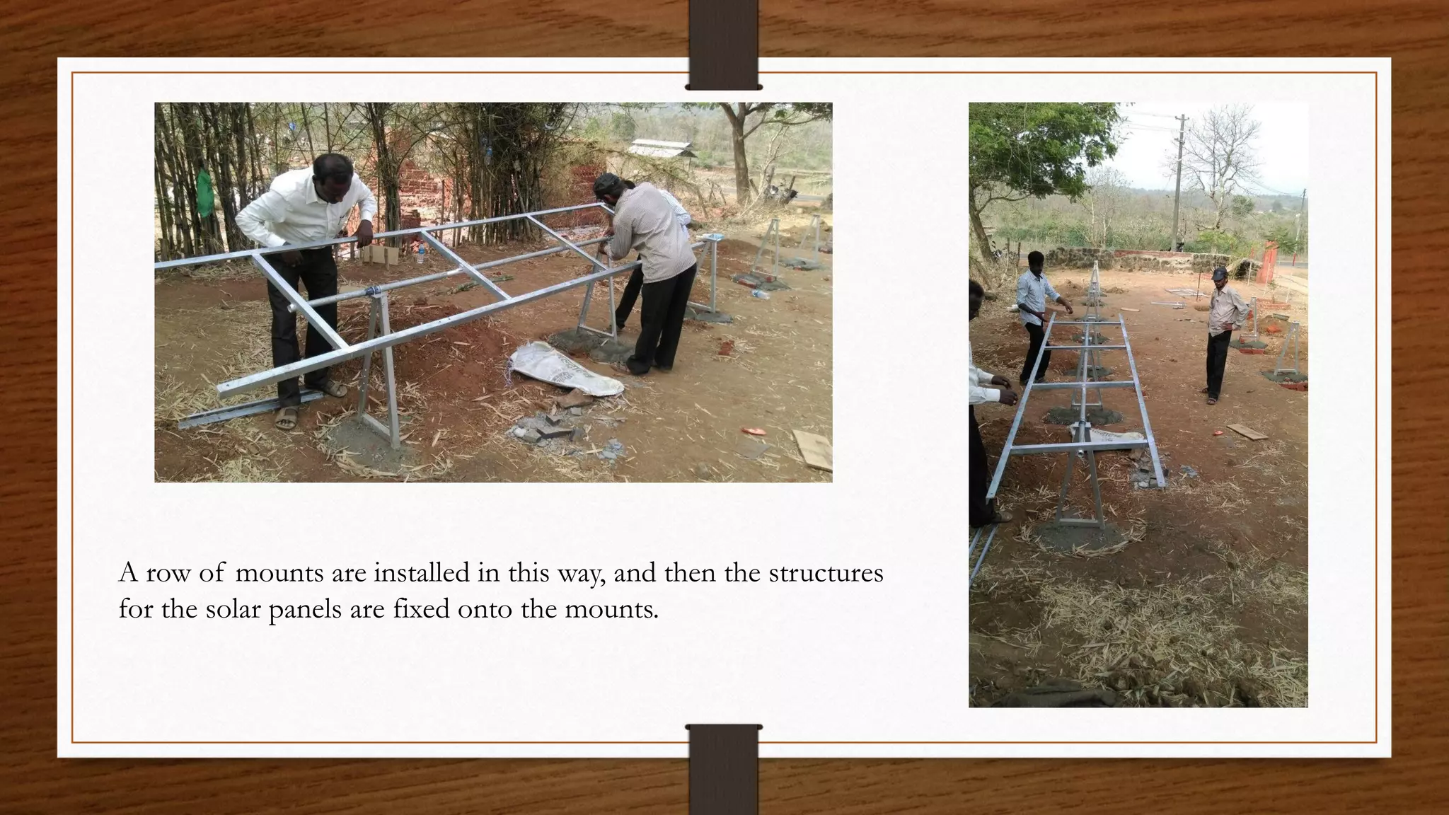 A row of mounts are installed in this way, and then the structures
for the solar panels are fixed onto the mounts.
 