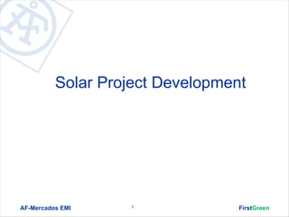 Solar Project Development




AF-Mercados EMI    1              FirstGreen
 