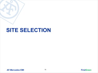 SITE SELECTION




AF-Mercados EMI   10   FirstGreen
 