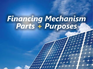 z
Financing Mechanism
Parts + Purposes
 