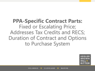 z
PPA-Specific Contract Parts:
Fixed or Escalating Price;
Addresses Tax Credits and RECS;
Duration of Contract and Options
to Purchase System
 