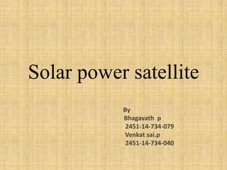 Solar power satellite
By
Bhagavath p
2451-14-734-079
Venkat sai.p
2451-14-734-040
 