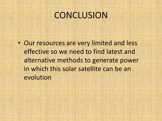 CONCLUSION
• Our resources are very limited and less
effective so we need to find latest and
alternative methods to generate power
in which this solar satellite can be an
evolution
 