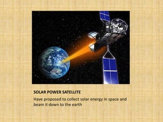 SOLAR POWER SATELLITE
Have proposed to collect solar energy in space and
beam it down to the earth
 