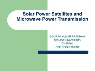 Solar Power Satellites and
Microwave Power Transmission
GOURAV KUMAR PRADHAN
DR.MGR UNIVERSITY
CHENNAI
EEE DEPARTMENT
 