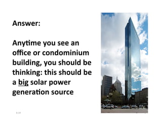 Answer:	
  
	
  
Any?me	
  you	
  see	
  an	
  
oﬃce	
  or	
  condominium	
  
building,	
  you	
  should	
  be	
  
thinking:	
  this	
  should	
  be	
  
a	
  big	
  solar	
  power	
  
genera?on	
  source	
  
6-­‐14	
   3	
  
 