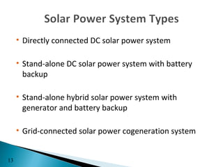 • Directly connected DC solar power system

     • Stand-alone DC solar power system with battery
       backup

     • Stand-alone hybrid solar power system with
       generator and battery backup

     • Grid-connected solar power cogeneration system


13
 