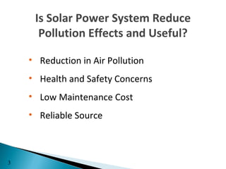 Is Solar Power System Reduce
      Pollution Effects and Useful?

    • Reduction in Air Pollution
    • Health and Safety Concerns
    • Low Maintenance Cost
    • Reliable Source



3
 