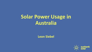 Solar Power Usage in
Australia
Leon Siebel
 