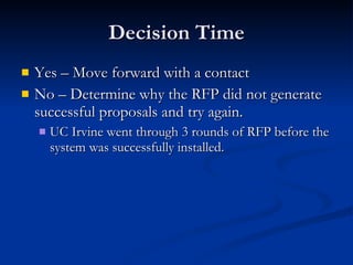 Decision Time Yes – Move forward with a contact No – Determine why the RFP did not generate successful proposals and try again.  UC Irvine went through 3 rounds of RFP before the system was successfully installed. 