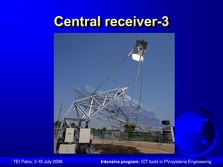 Central receiver-3 
TEI Patra: 3-18 July 2006 Intensive program: ICT tools in PV-systems Engineering 
 