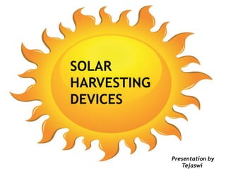 SOLAR
HARVESTING
DEVICES
Presentation by
Tejaswi
 