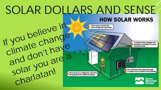 SOLAR DOLLARS AND SENSE
If you believe in
climate change
and don’t have
solar you are a
charlatan!
 