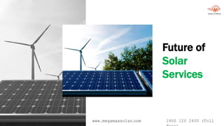Future of
Solar
Services
www.megamaxsolar.com 1800 120 2400 (Toll
 