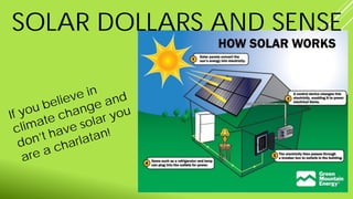 SOLAR DOLLARS AND SENSE
If you believe in
climate change and
don’t have solar you
are a charlatan!
 