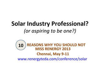 Solar Industry Professional?
     (or aspiring to be one?)

  10 REASONS WHY YOU SHOULD NOT
          MISS RENERGY 2013
           Chennai, May 9-11
  www.renergyteda.com/conference/solar
 