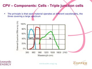 CPV – Components: Cells - Triple junction cells The principle is that each material operates at different wavelengths, the three covering a large spectrum 