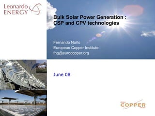 June 08 Bulk Solar Power Generation : CSP and CPV technologies Fernando Nuño European Copper Institute [email_address] 