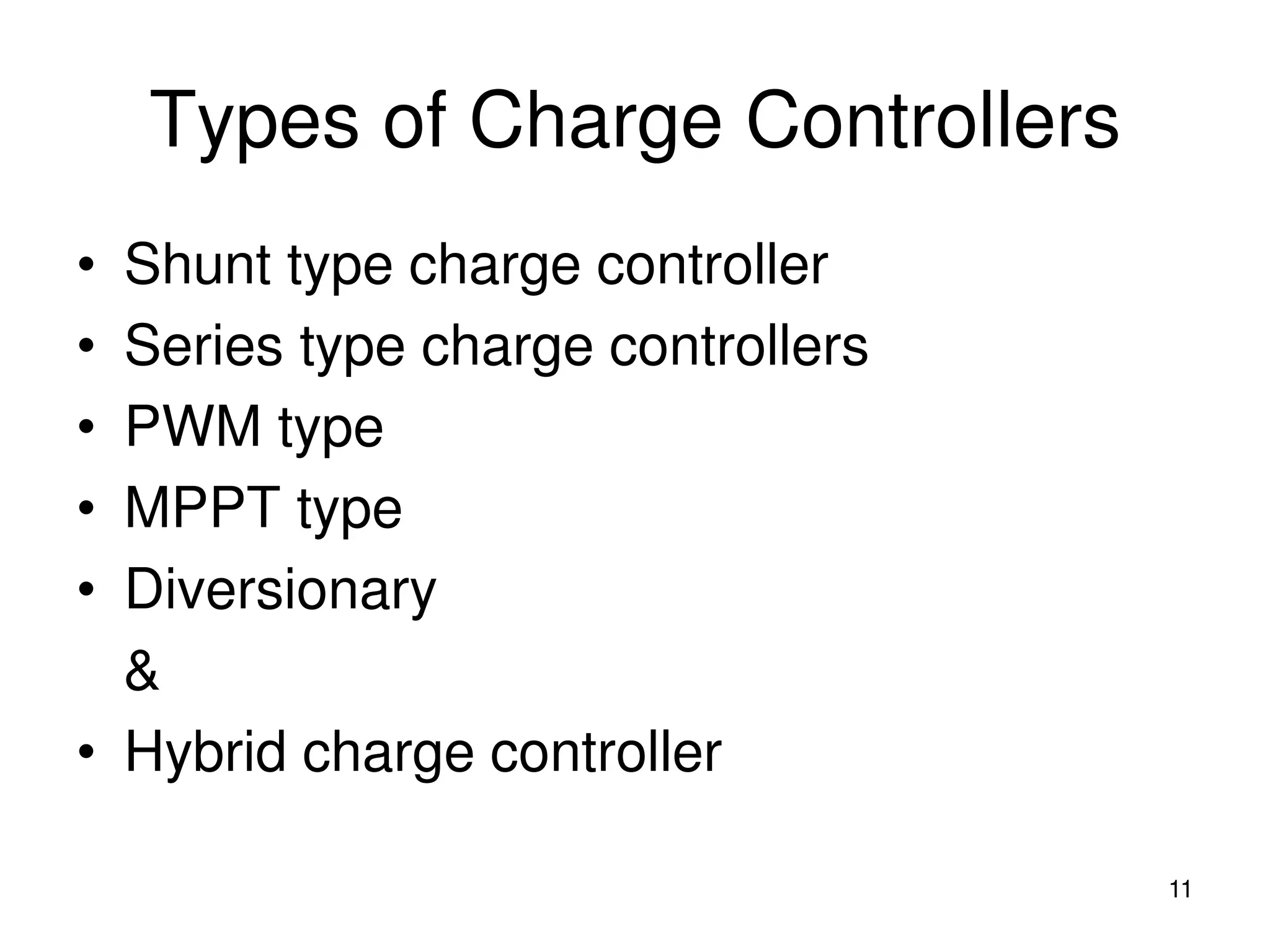 Types of Charge Controllers
• Shunt type charge controller
• Series type charge controllers
• PWM type
• MPPT type
• Diversionary
&
• Hybrid charge controller
11
 
