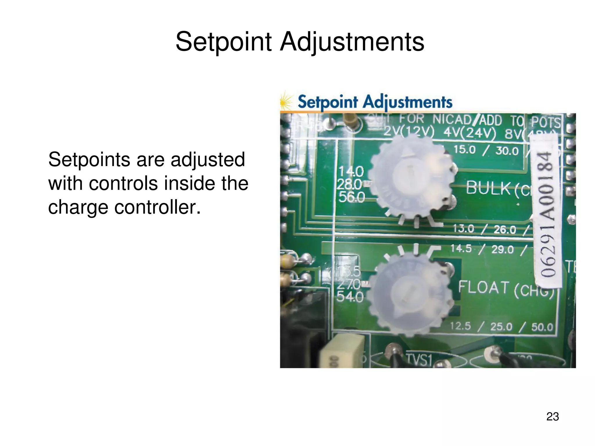 23
Setpoint Adjustments
Setpoints are adjusted
with controls inside the
charge controller.
 
