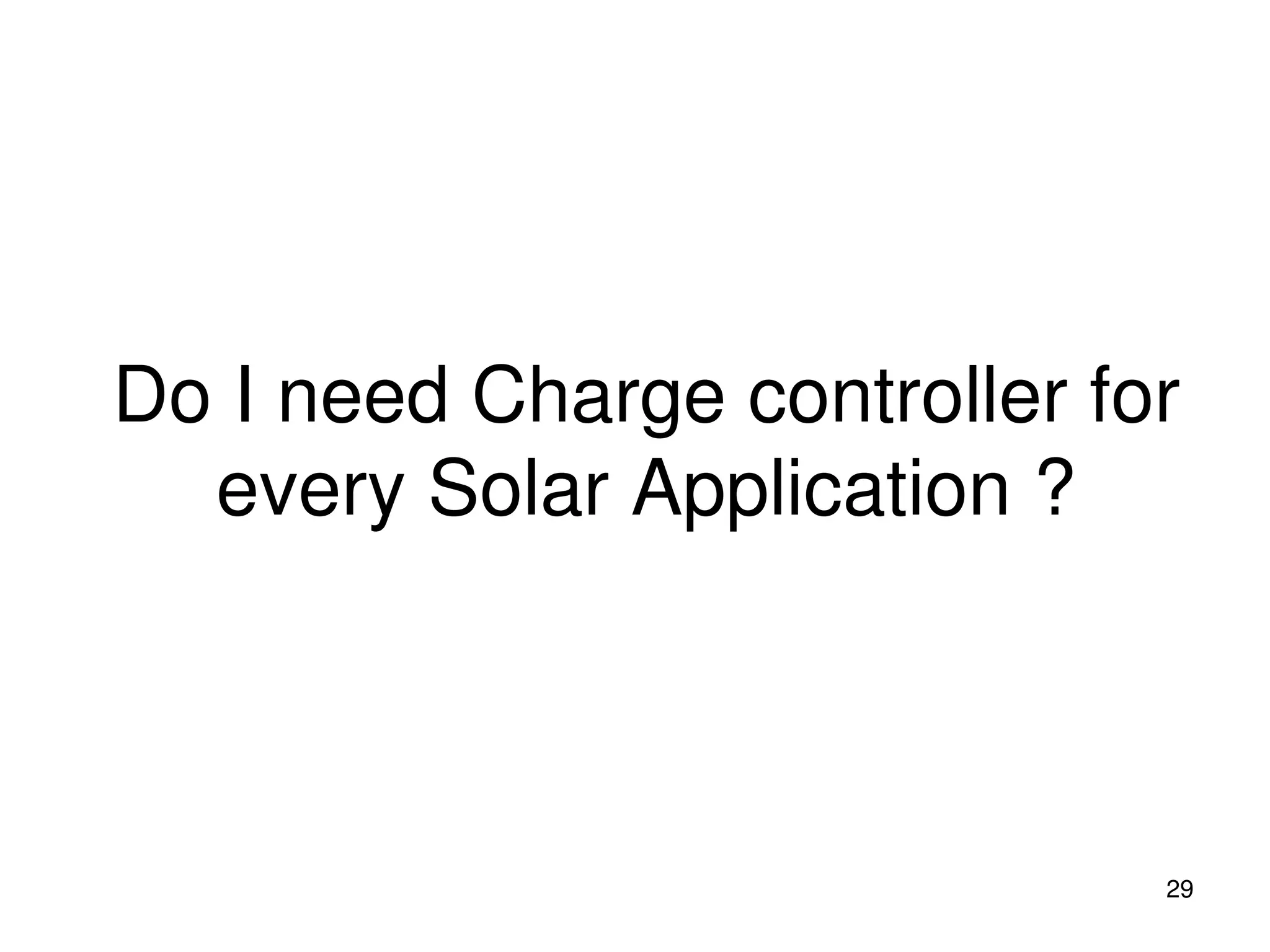 Do I need Charge controller for
every Solar Application ?
29
 
