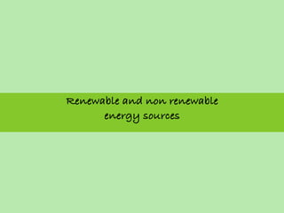 Renewable and non renewable
      energy sources
 