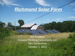 Richmond Solar Farm




           Jeff Forward
 Forward Thinking Consultants, LLC
         REV Conference
         October 1, 2012
 