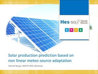 Solar production prediction based on
non linear meteo source adaptation
Mariam Barque, IMIS 07-2015, Blumenau
 
