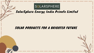 SOLAR PRODUCTS FOR A BRIGHTER FUTURE
SolarSphere Energy India Private Limited
 