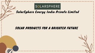 SOLAR PRODUCTS FOR A BRIGHTER FUTURE
SolarSphere Energy India Private Limited
 