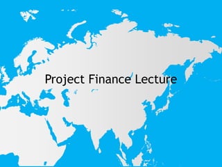 Project Finance Lecture
 