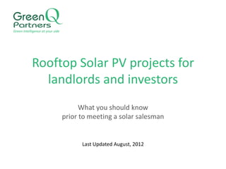 Green Intelligence at your side




            Rooftop Solar PV projects for
              landlords and investors
                                        What you should know
                                  prior to meeting a solar salesman


                                        Last Updated August, 2012
 