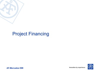 Project Financing




AF-Mercados EMI
 