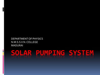 SOLAR PUMPING SYSTEM
DEPARTMENTOF PHYSICS
N.M.S.S.V.N.COLLEGE
MADURAI
 
