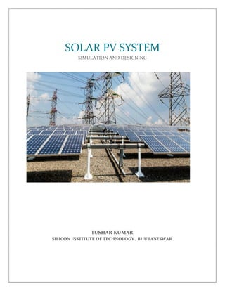 SOLAR PV SYSTEM
SIMULATION AND DESIGNING
TUSHAR KUMAR
SILICON INSTITUTE OF TECHNOLOGY , BHUBANESWAR
 