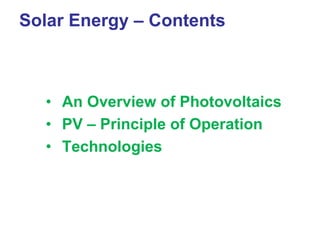 Solar Energy – Contents
• An Overview of Photovoltaics
• PV – Principle of Operation
• Technologies
 