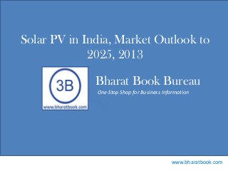 Bharat Book Bureau
www.bharatbook.com
One-Stop Shop for Business Information
Solar PV in India, Market Outlook to
2025, 2013
 