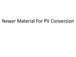 Newer Material For PV Conversion
1
 