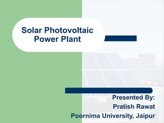 Solar Photovoltaic
Power Plant
Presented By:
Pratish Rawat
Poornima University, Jaipur
 