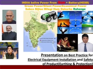 Presentation on Best Practice for
Electrical Equipment Installation and Safety
of Product(Earthing & Protection)
INDIA belive Power From Sun + Battery(HESB)
Green Power/Silent Power/Econmical Power
Sabco Bijlee Milegi Hum Dekarke Rahenge
 