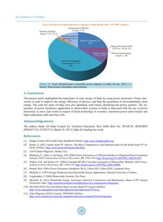 N. G. Kulkarni, V. B. Virulkar
90
Total Grid interactive Renewable power capacity in India till Jan. 2014 = 973 MW (Approx.)
Figure 12. Total off-grid/Captive renewable power capacity in India till Jan. 2014 [21].
Source: Solar project consultancy and solutions.
6. Conclusion
The present article highlighted the importance of solar energy of India by using power electronics. Power elec-
tronics is used to improve the energy efficiency of devices, and help the generation of environmentally clean
energy. The solar hot spots of India were also identified, with clearly identifying the power scenario. The im-
portance of power electronics application to photovoltaic systems in India is discussed with the use of power
electronics in more clear terms in respect of latest technology in inverters; maximum power point tracker and
high temperature solid state fuel cells.
Acknowledgements
The authors thank All India Council for Technical Education, New Delhi (Ref. No. 20/AICTE /RIFD/RPS
(POLICY-IV) 35/2012-13, March 18, 2013), India for funding this work.
References
[1] Bridge to India (2014) India Solar Handbook [Online]. http://www.bridgetoindia.com
[2] Ramar, S. (2011) Indian Solar PV Advisor. The Most Comprehensive and Detailed Guide for the Indian Solar PV In-
dustry [Online]. http://www.eai.in/ref/reports/solar.html
[3] (2014) Indian Magazine, Akshay Urja.
[4] Blaabjerg, F., Chen, Z. and Kjaer, S.B. (2004) Power Electronics as Efficient Interface in Dispersed Power Generation
Systems. IEEE Transactions on Power Electronics, 19, 1184-1194. http://dx.doi.org/10.1109/TPEL.2004.833453
[5] Walker, G.R. and Sernia, P.C. (2004) Cascaded DC-DC Converter Connection of Photovoltaic Modules. IEEE Trans-
actions on Power Electronics, 19, 1130-1139. http://dx.doi.org/10.1109/TPEL.2004.830090
[6] Rashid, M.H. (2001) Power Electronics Handbook. Ph.D., Fellow IEE, Fellow IEEE, Academic Press.
[7] Michalis, P. (1997) Energy Production from Renewable Energy Applications. National University of Athens.
[8] Fragkiadakis, I. (2004) Photovoltaic Systems. Zito Press.
[9] Mayfield, R. (2012) Renewable Energy Associates, Electrical Construction and Maintenance. Basics of PV System
Electronics. http:// http://ecmweb.com/green-building/basics-pv-system-power-electronics
[10] SQ Staff (2014) The First Darfon Micro Inverter Based PV System (Online).
http://www.solarquarter.com/index.php/news/asia/india/item/270-acva-
[11] Solar Magazine (2014) Courtesy: PROINSO (Online).
http://www.solarserver.com/solar-magazine/solar-news/current/2014/kw45/proinso
 