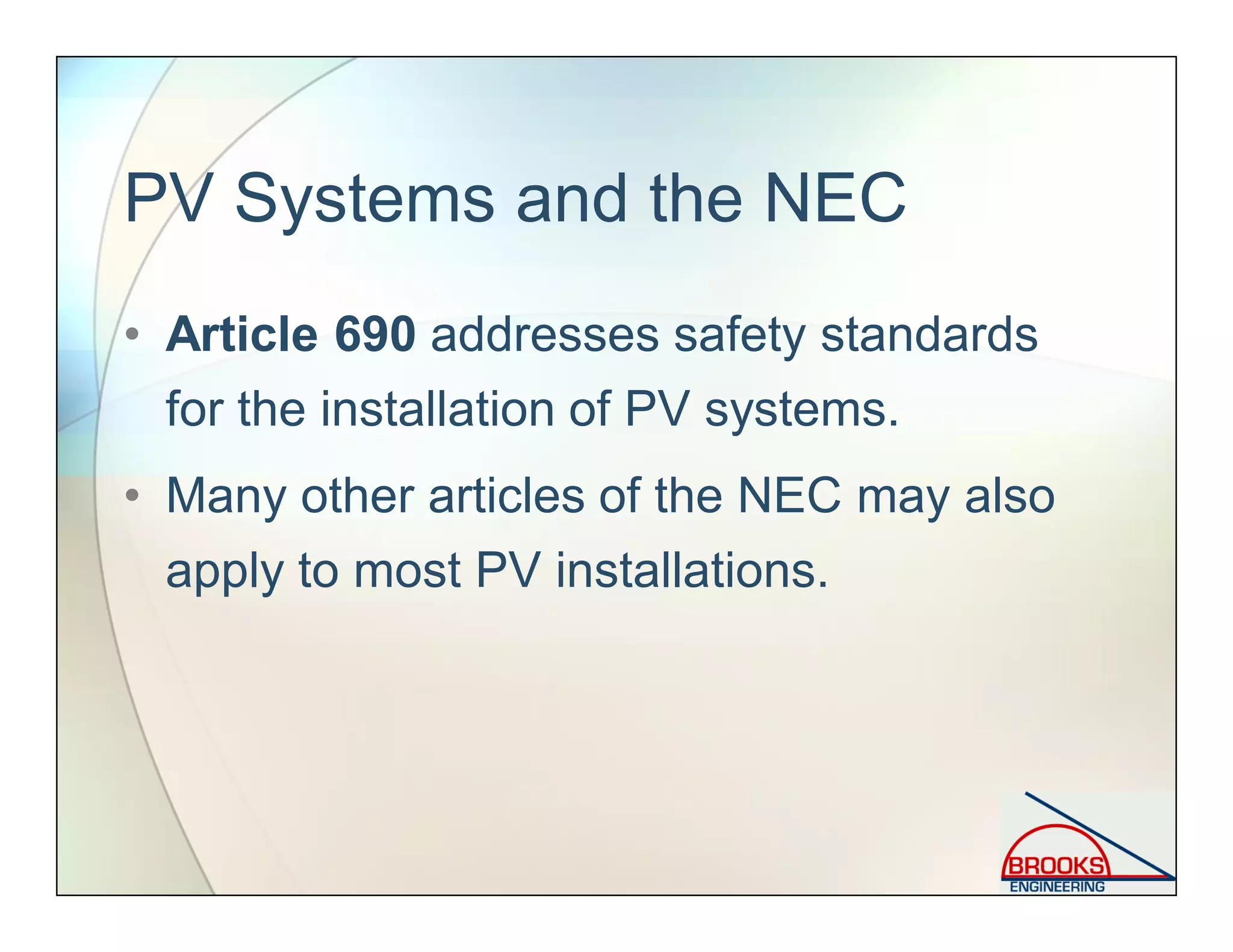 PV Systems and the NEC
• Article 690 addresses safety standards
for the installation of PV systems.
• Many other articles of the NEC may also
apply to most PV installations.
 
